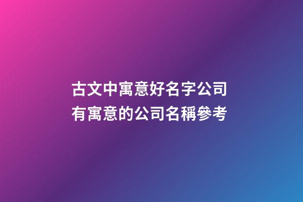 古文中寓意好名字公司 有寓意的公司名稱參考-第1張-公司起名-玄機派